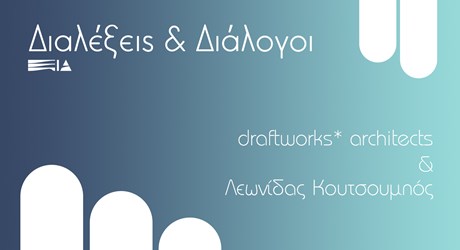 Διαλέξεις & Διάλογοι: Draftworks* architects & Λεωνίδας Κουτσουμπός Διαλέξεις & Διάλογοι: Draftworks* architects & Λεωνίδας Κουτσουμπός